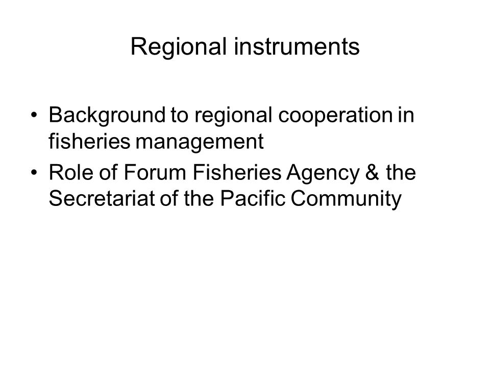 Regional instruments Background to regional cooperation in fisheries management Role of Forum Fisheries Agency & the Secretariat of the Pacific Community