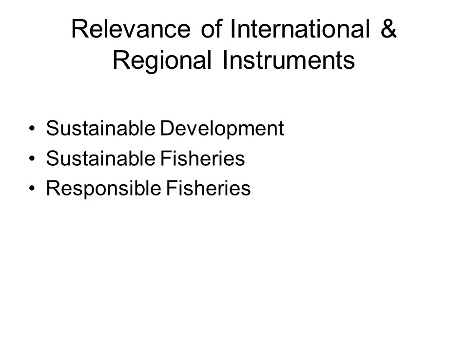 Relevance of International & Regional Instruments Sustainable Development Sustainable Fisheries Responsible Fisheries