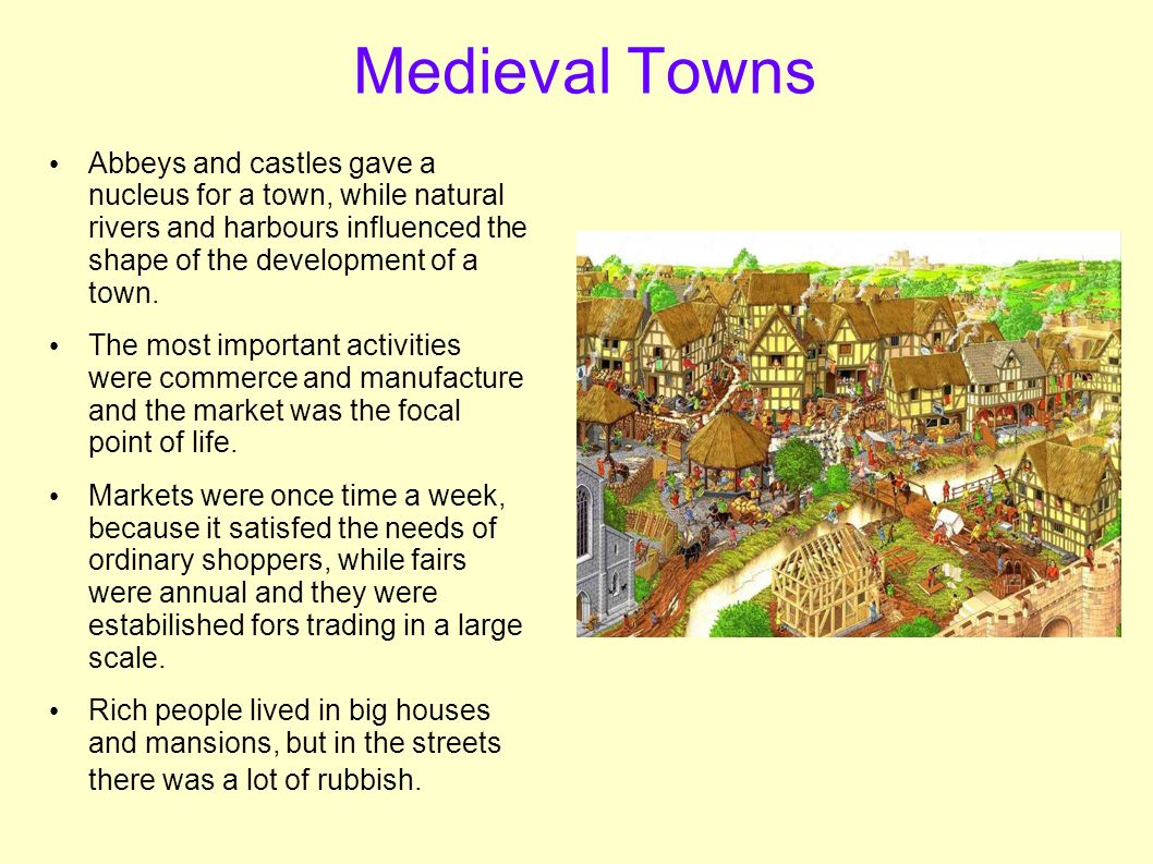 Medieval Towns Abbeys and castles gave a nucleus for a town, while natural rivers and harbours influenced the shape of the development of a town.