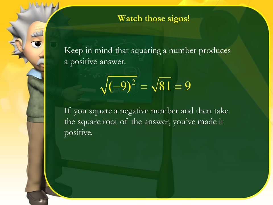 Watch those signs. Keep in mind that squaring a number produces a positive answer.