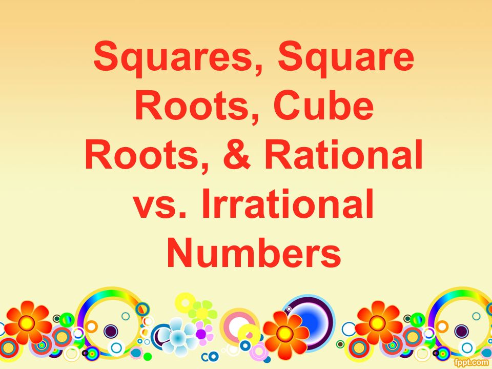 Squares, Square Roots, Cube Roots, & Rational vs. Irrational Numbers