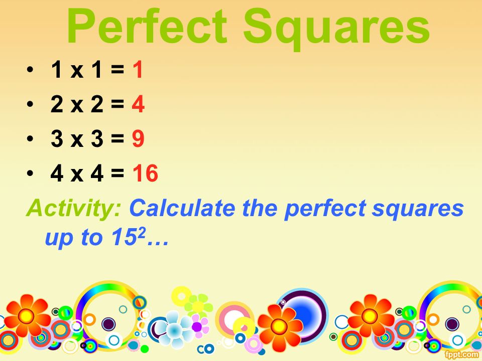 1 x 1 = 1 2 x 2 = 4 3 x 3 = 9 4 x 4 = 16 Activity: Calculate the perfect squares up to 15 2 … Perfect Squares