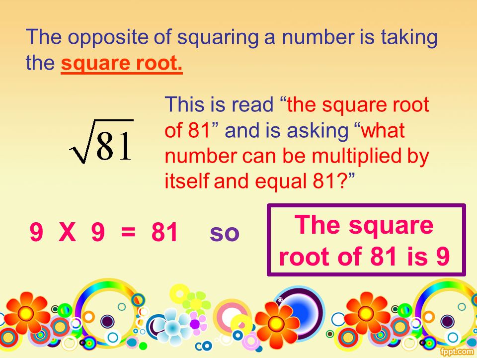 The opposite of squaring a number is taking the square root.