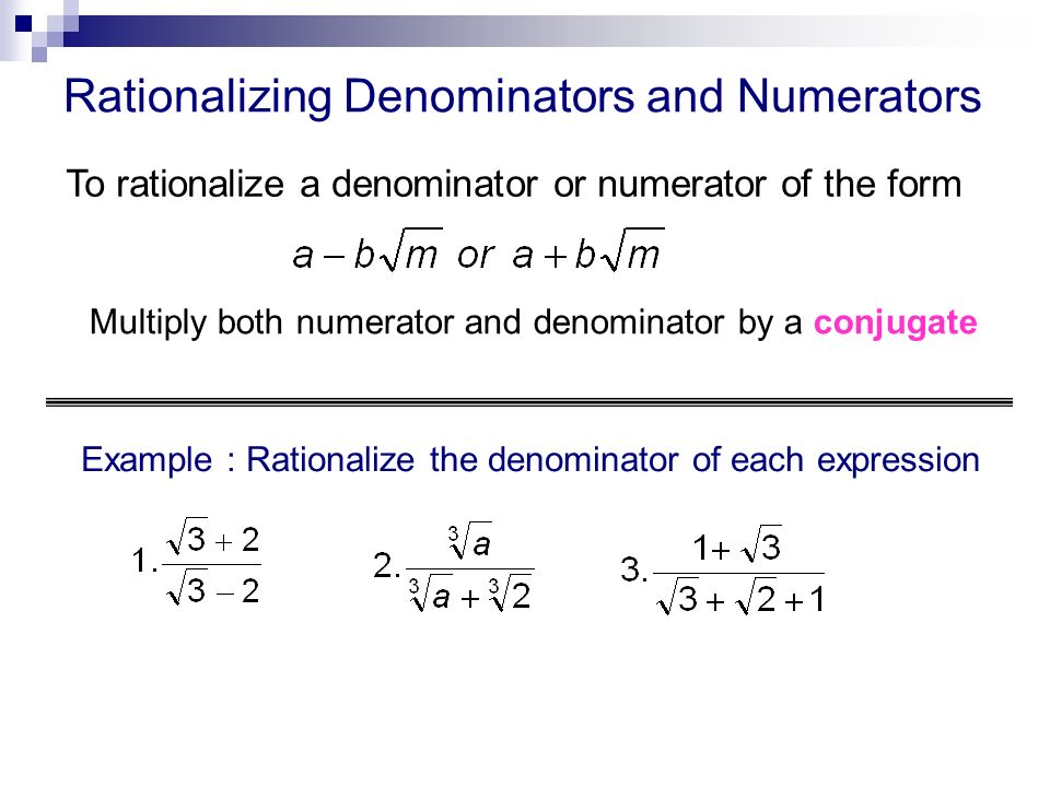 Rationalizing Denominators and Numerators To rationalize a denominator or numerator of the form Multiply both numerator and denominator by a conjugate Example : Rationalize the denominator of each expression