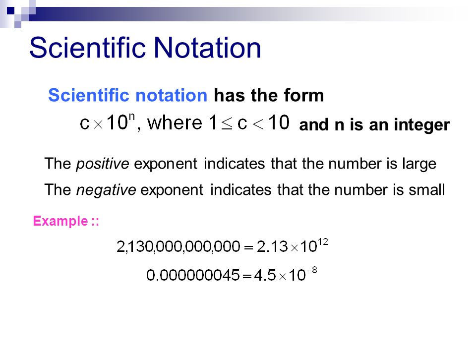 Scientific Notation Scientific notation has the form The positive exponent indicates that the number is large The negative exponent indicates that the number is small Example :: and n is an integer