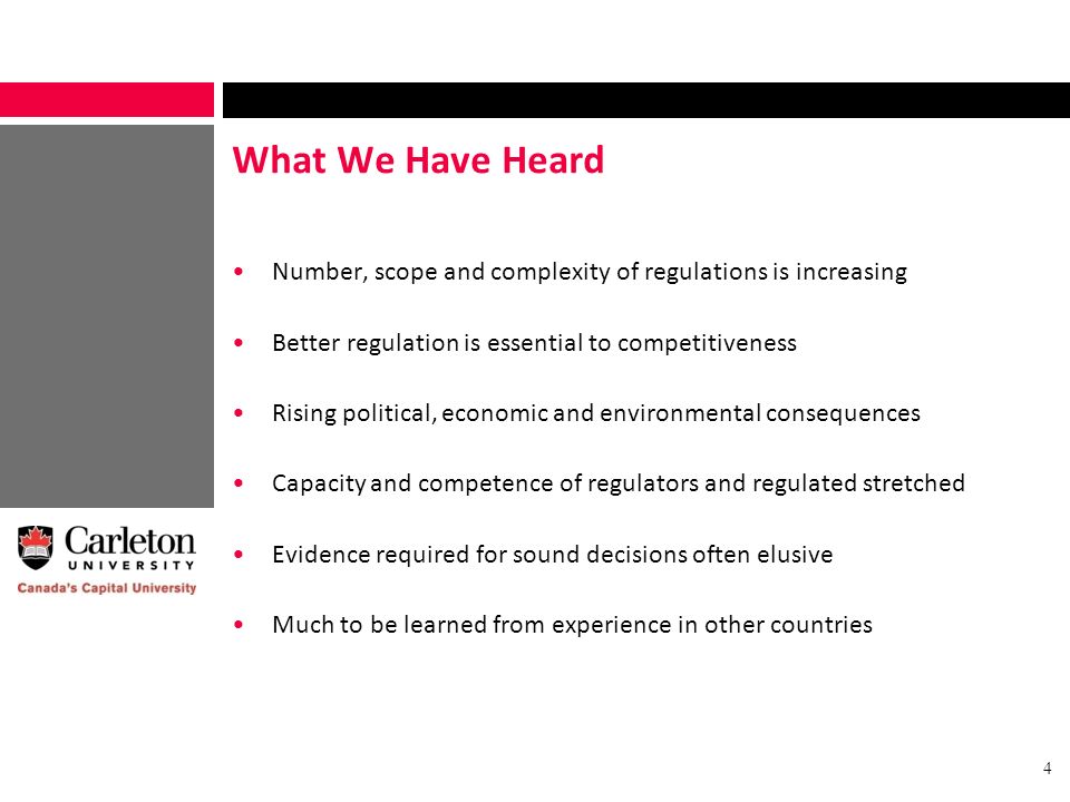 What We Have Heard Number, scope and complexity of regulations is increasing Better regulation is essential to competitiveness Rising political, economic and environmental consequences Capacity and competence of regulators and regulated stretched Evidence required for sound decisions often elusive Much to be learned from experience in other countries 4