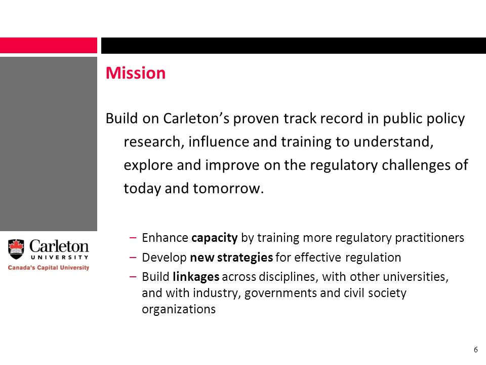 Mission Build on Carleton’s proven track record in public policy research, influence and training to understand, explore and improve on the regulatory challenges of today and tomorrow.