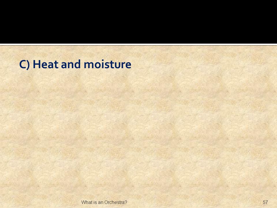 C) Heat and moisture What is an Orchestra 57