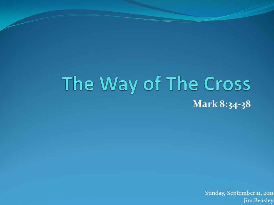 Mark 8:34-38 Sunday, September 11, 2011 Jim Beasley