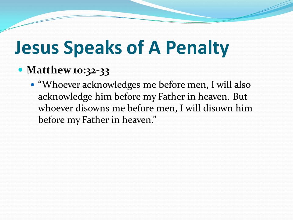 Jesus Speaks of A Penalty Matthew 10:32-33 Whoever acknowledges me before men, I will also acknowledge him before my Father in heaven.