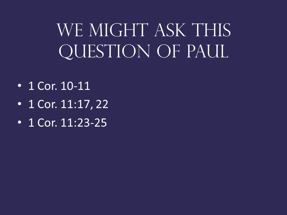 We might ask this question of paul 1 Cor Cor. 11:17, 22 1 Cor. 11:23-25