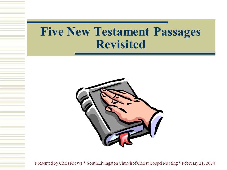 Presented by Chris Reeves * South Livingston Church of Christ Gospel Meeting * February 21, 2004 Five New Testament Passages Revisited