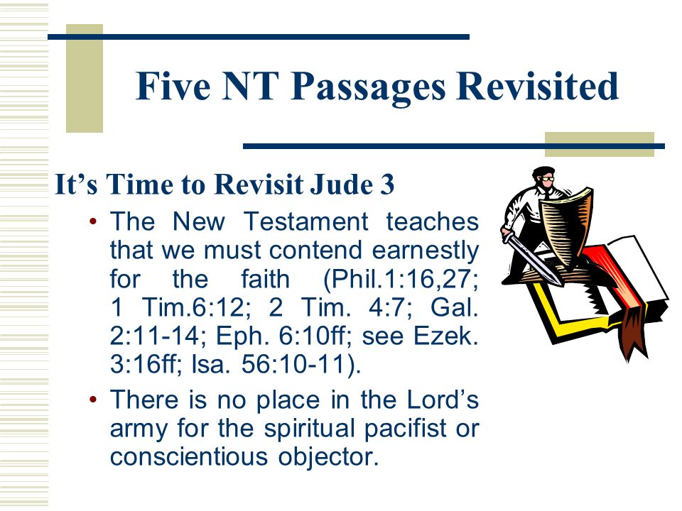 Five NT Passages Revisited It’s Time to Revisit Jude 3 The New Testament teaches that we must contend earnestly for the faith (Phil.1:16,27; 1 Tim.6:12; 2 Tim.