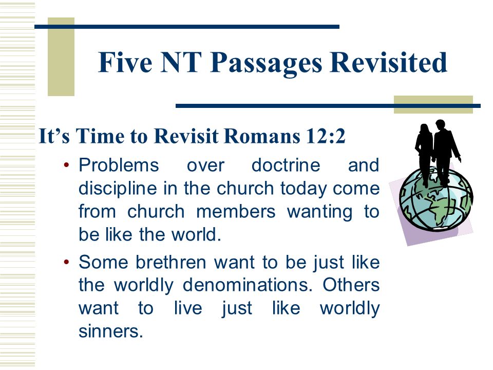 Five NT Passages Revisited It’s Time to Revisit Romans 12:2 Problems over doctrine and discipline in the church today come from church members wanting to be like the world.