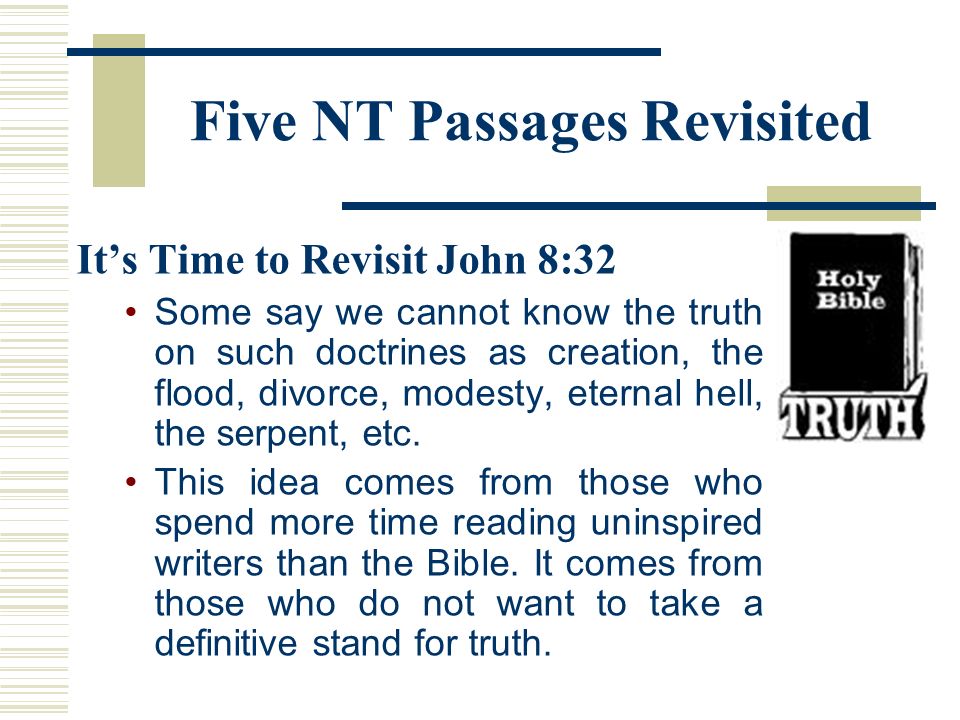 Five NT Passages Revisited It’s Time to Revisit John 8:32 Some say we cannot know the truth on such doctrines as creation, the flood, divorce, modesty, eternal hell, the serpent, etc.