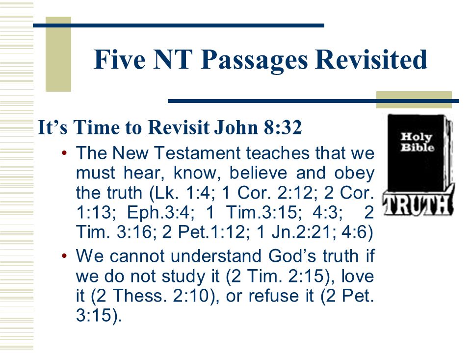 Five NT Passages Revisited It’s Time to Revisit John 8:32 The New Testament teaches that we must hear, know, believe and obey the truth (Lk.