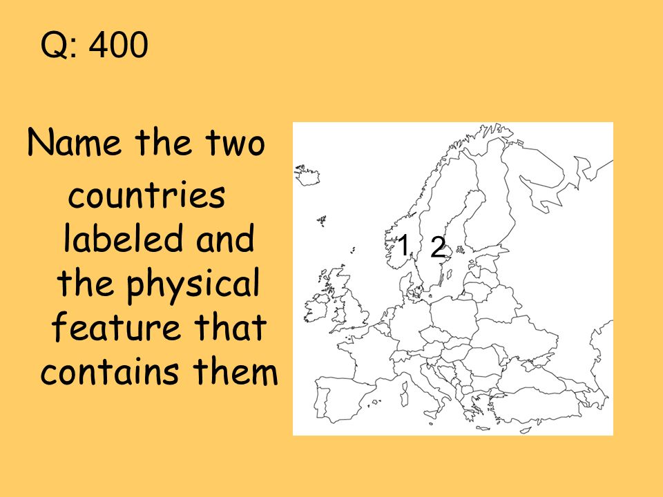 Q: 400 Name the two countries labeled and the physical feature that contains them 1 2