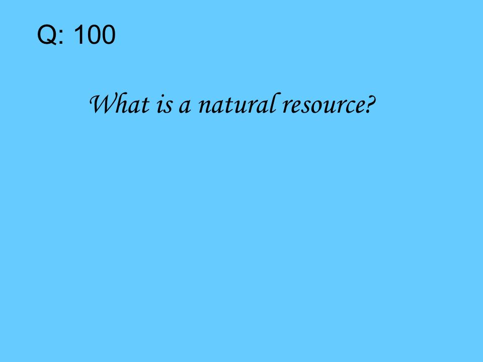 Q: 100 What is a natural resource