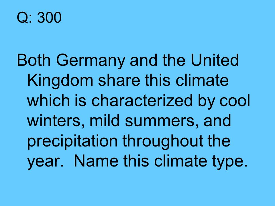 Q: 300 Both Germany and the United Kingdom share this climate which is characterized by cool winters, mild summers, and precipitation throughout the year.