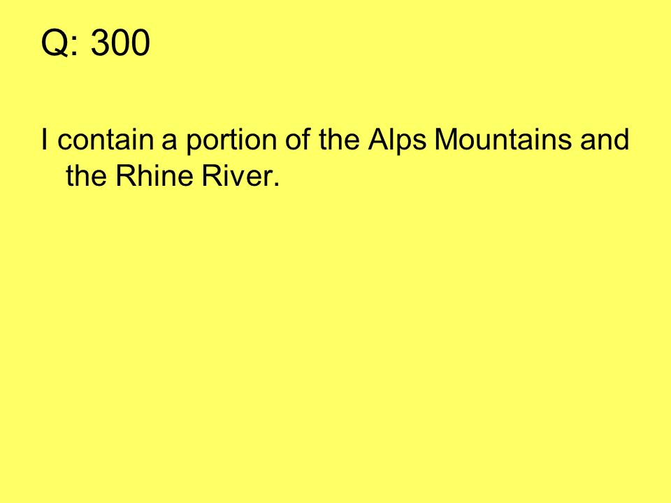 Q: 300 I contain a portion of the Alps Mountains and the Rhine River.