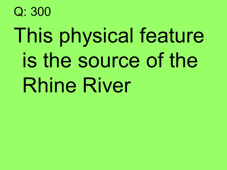 Q: 300 This physical feature is the source of the Rhine River