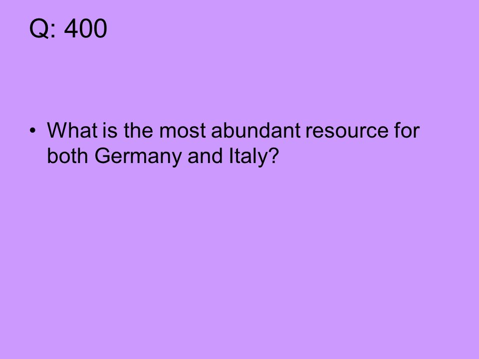 Q: 400 What is the most abundant resource for both Germany and Italy