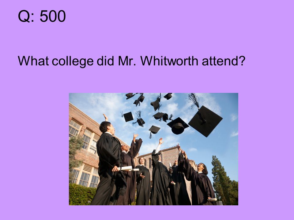 Q: 500 What college did Mr. Whitworth attend