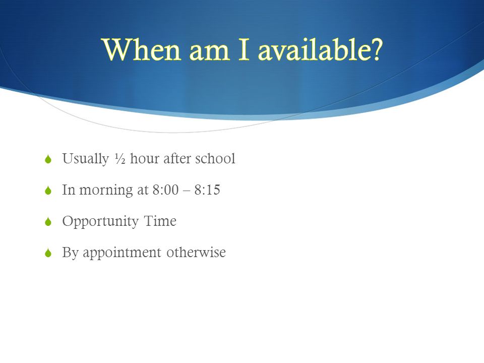  Usually ½ hour after school  In morning at 8:00 – 8:15  Opportunity Time  By appointment otherwise