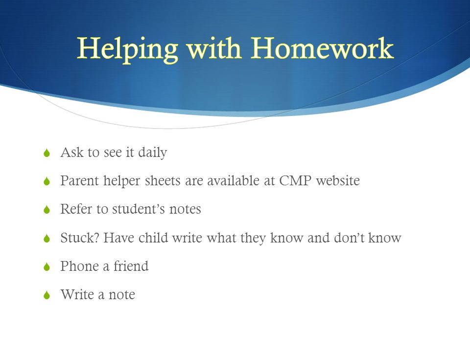  Ask to see it daily  Parent helper sheets are available at CMP website  Refer to student’s notes  Stuck.