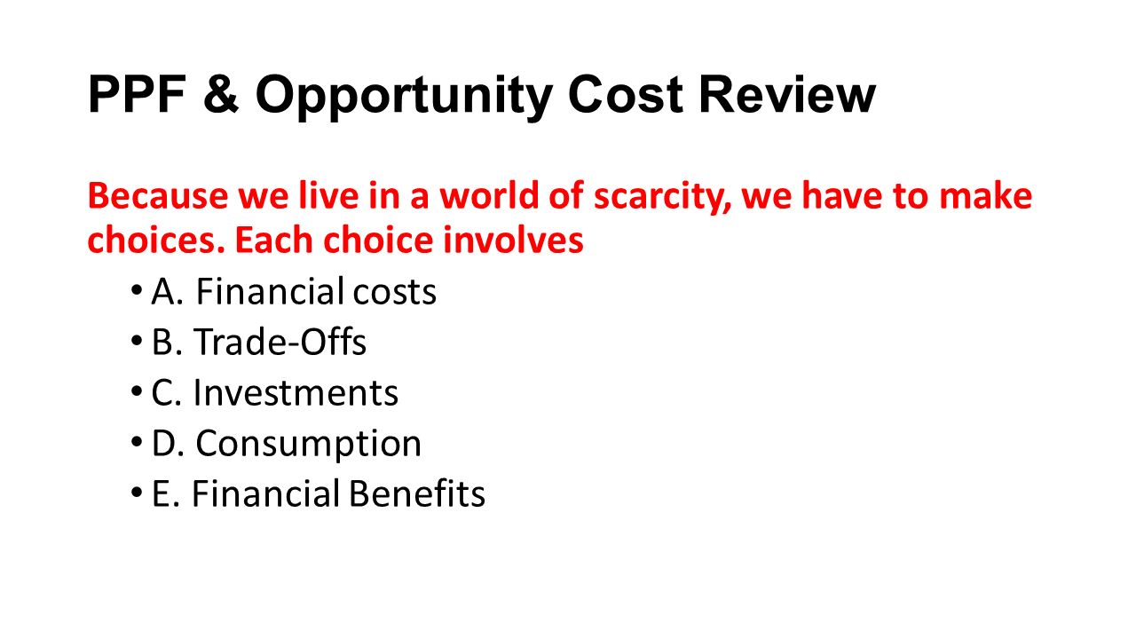 PPF & Opportunity Cost Review Because we live in a world of scarcity, we have to make choices.