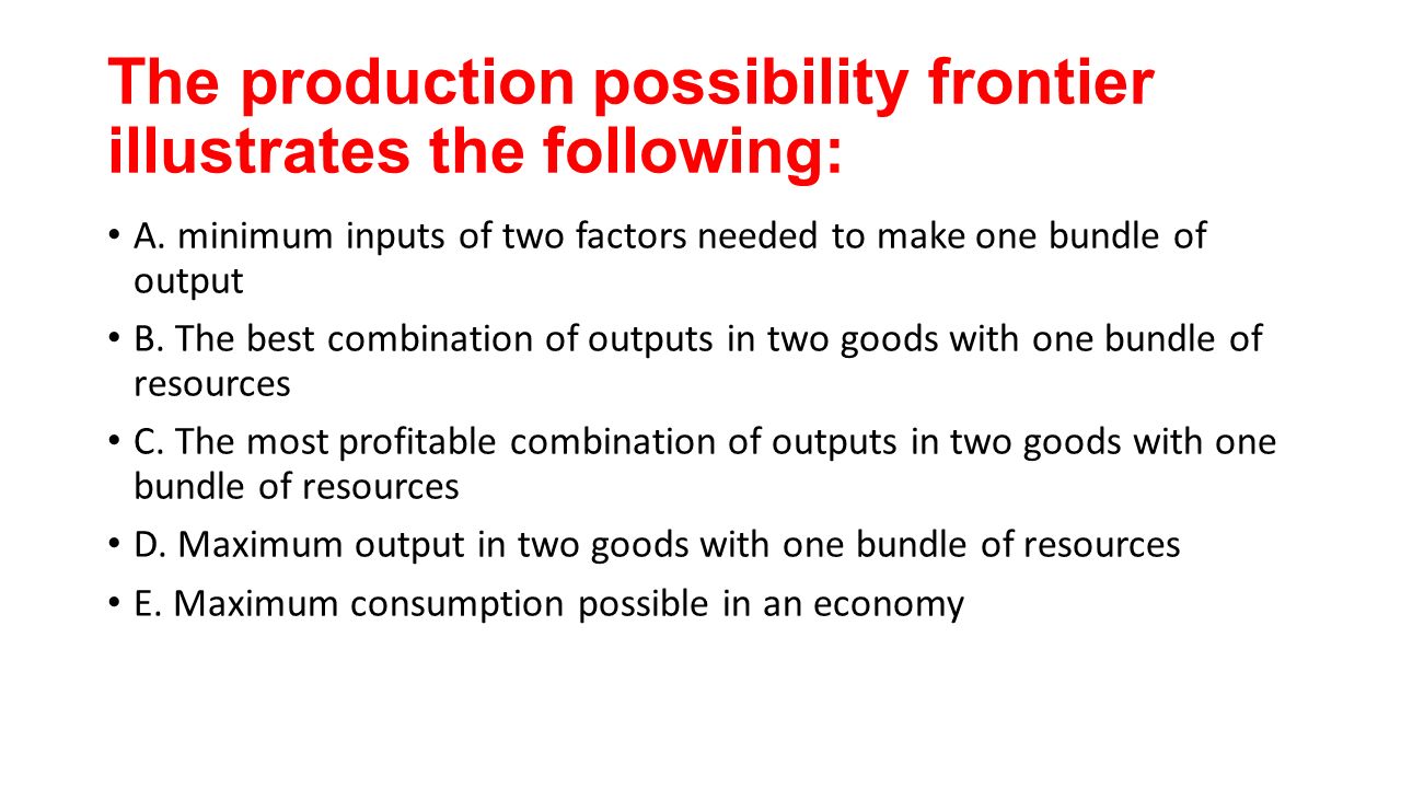 The production possibility frontier illustrates the following: A.