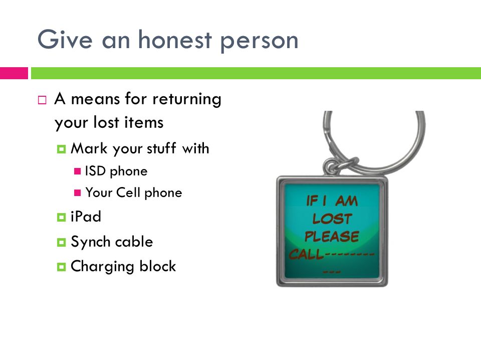 Give an honest person  A means for returning your lost items  Mark your stuff with ISD phone Your Cell phone  iPad  Synch cable  Charging block