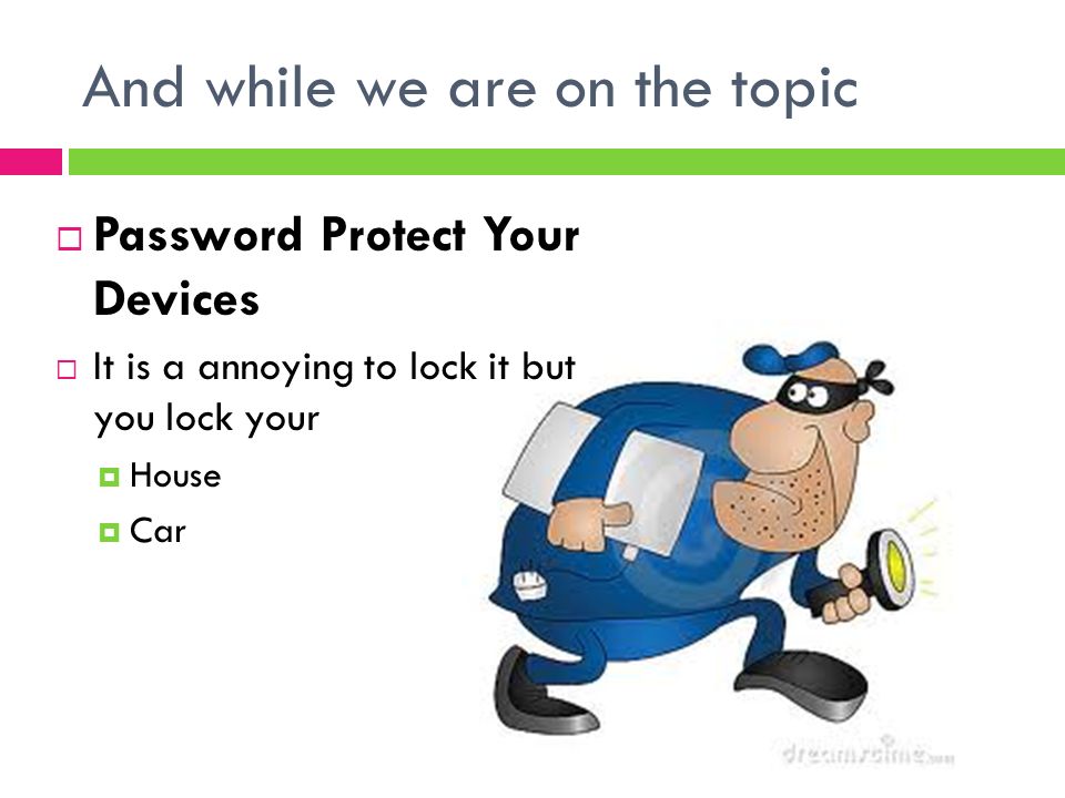 And while we are on the topic  Password Protect Your Devices  It is a annoying to lock it but you lock your  House  Car