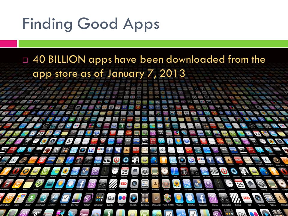 Finding Good Apps  40 BILLION apps have been downloaded from the app store as of January 7, 2013
