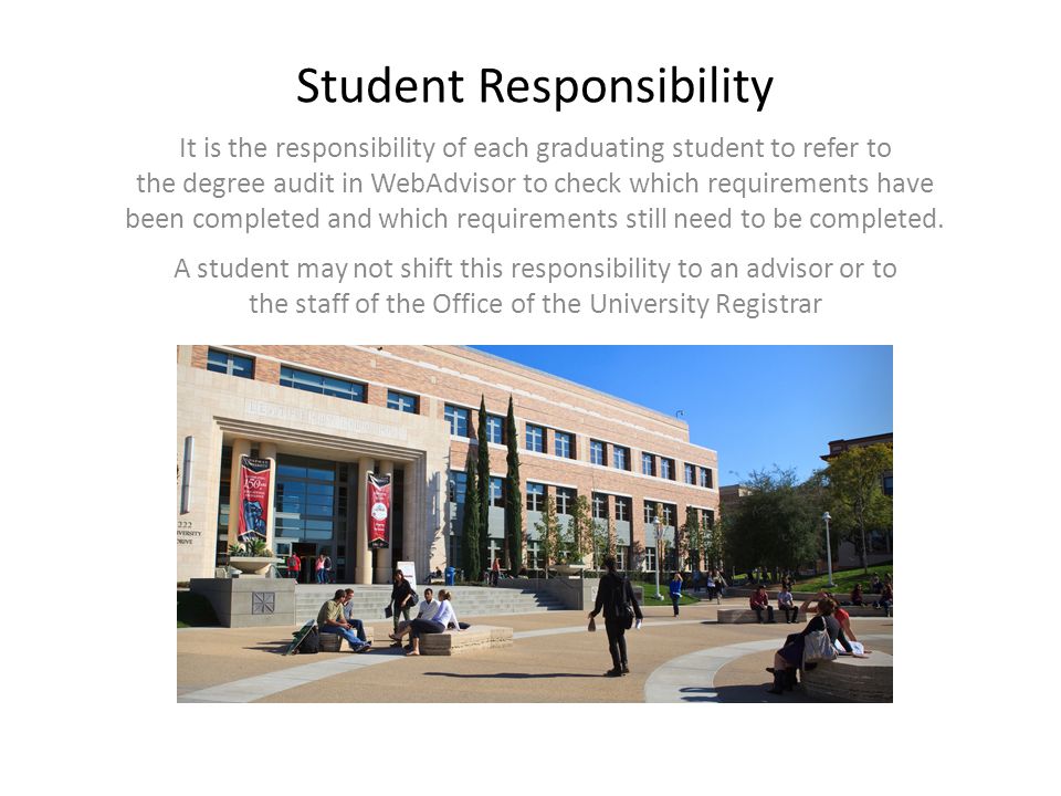 Student Responsibility It is the responsibility of each graduating student to refer to the degree audit in WebAdvisor to check which requirements have been completed and which requirements still need to be completed.