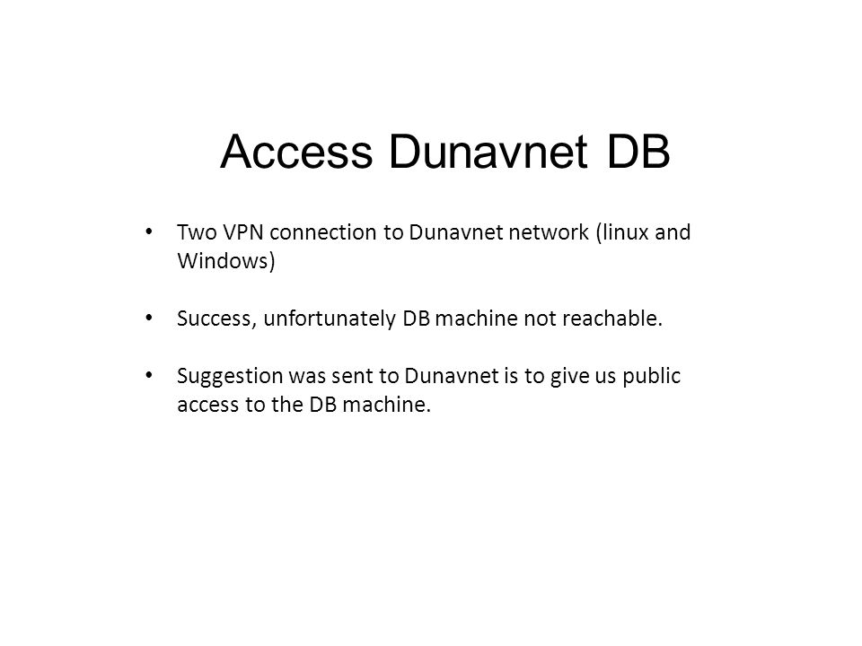 Access Dunavnet DB Two VPN connection to Dunavnet network (linux and Windows) Success, unfortunately DB machine not reachable.
