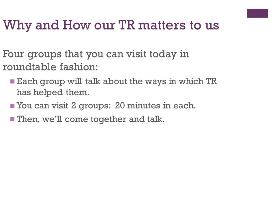 Why and How our TR matters to us Four groups that you can visit today in roundtable fashion: Each group will talk about the ways in which TR has helped them.