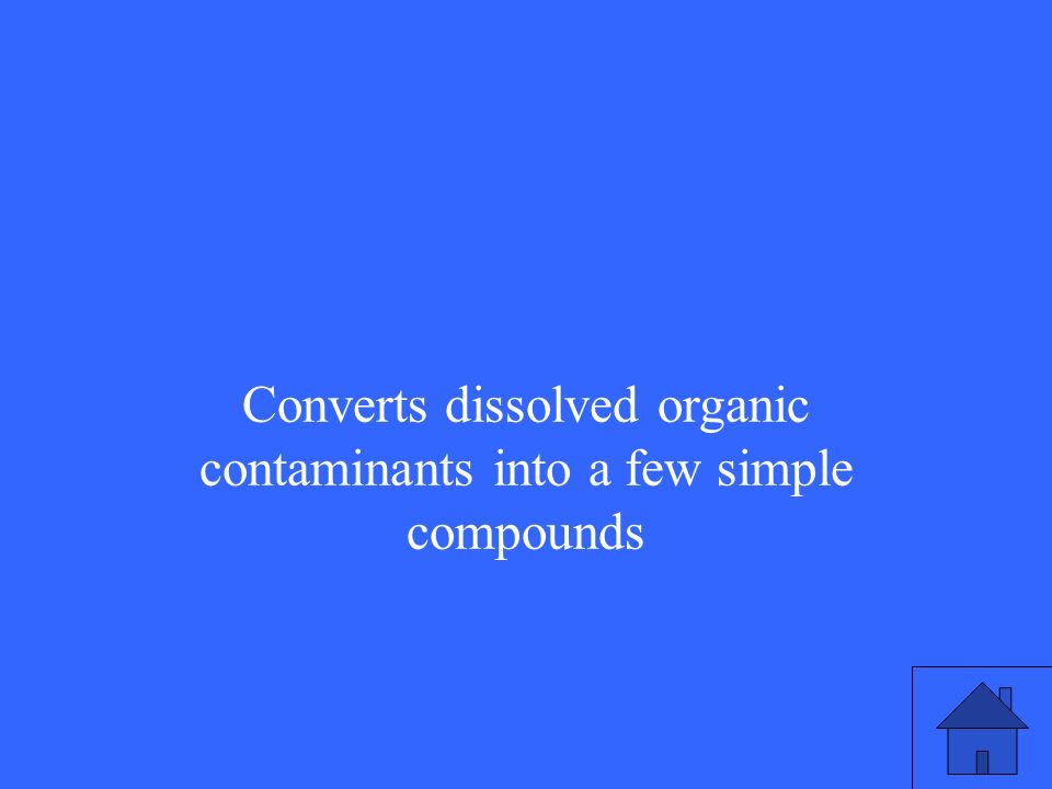 39 Converts dissolved organic contaminants into a few simple compounds