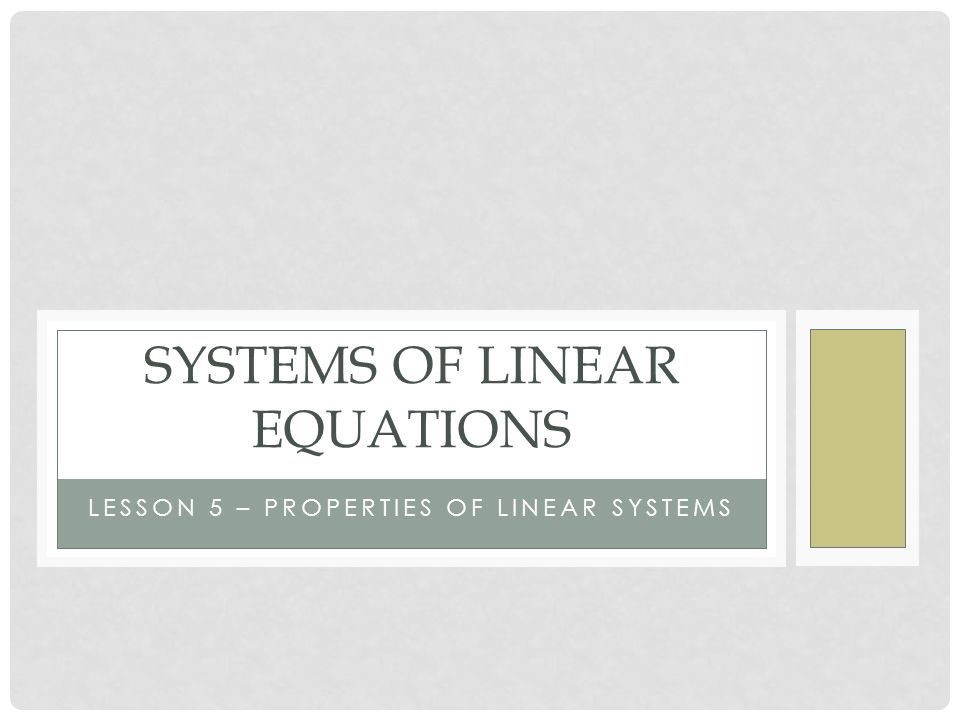 LESSON 5 – PROPERTIES OF LINEAR SYSTEMS SYSTEMS OF LINEAR EQUATIONS