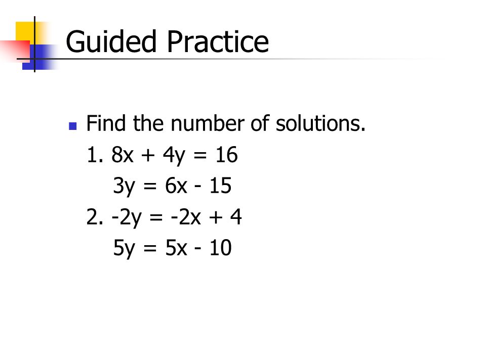 Guided Practice Find the number of solutions. 1. 8x + 4y = 16 3y = 6x