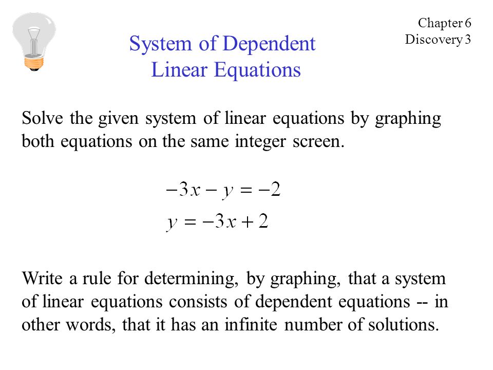 System of Dependent Linear Equations Solve the given system of linear equations by graphing both equations on the same integer screen.