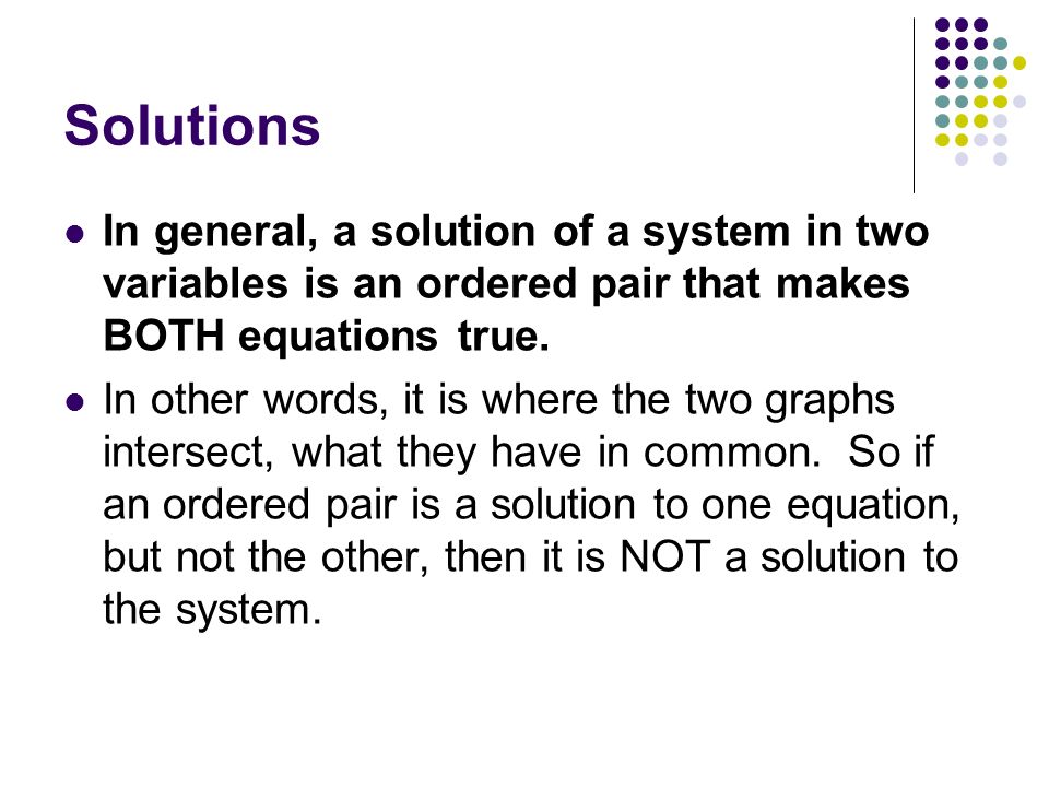 Solutions In general, a solution of a system in two variables is an ordered pair that makes BOTH equations true.