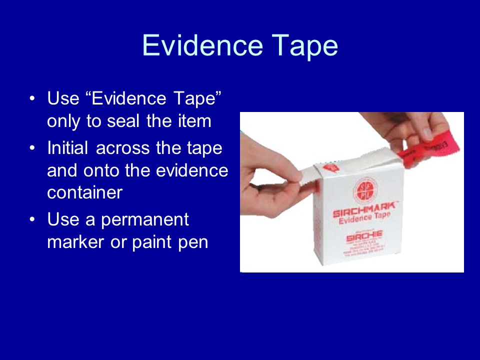 Evidence Tape Use Evidence Tape only to seal the item Initial across the tape and onto the evidence container Use a permanent marker or paint pen