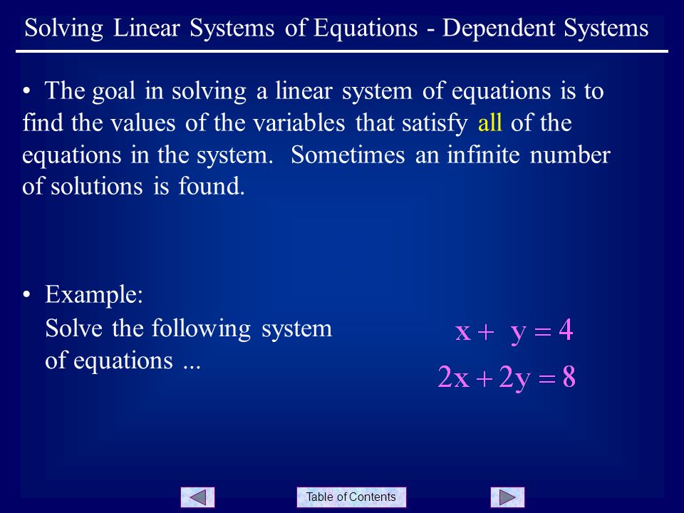 Table of Contents Solving Linear Systems of Equations - Dependent Systems The goal in solving a linear system of equations is to find the values of the variables that satisfy all of the equations in the system.