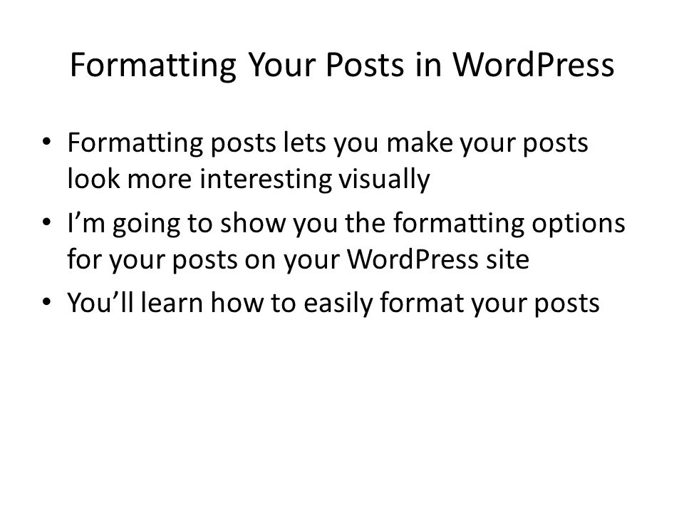 Formatting Your Posts in WordPress Formatting posts lets you make your posts look more interesting visually I’m going to show you the formatting options for your posts on your WordPress site You’ll learn how to easily format your posts