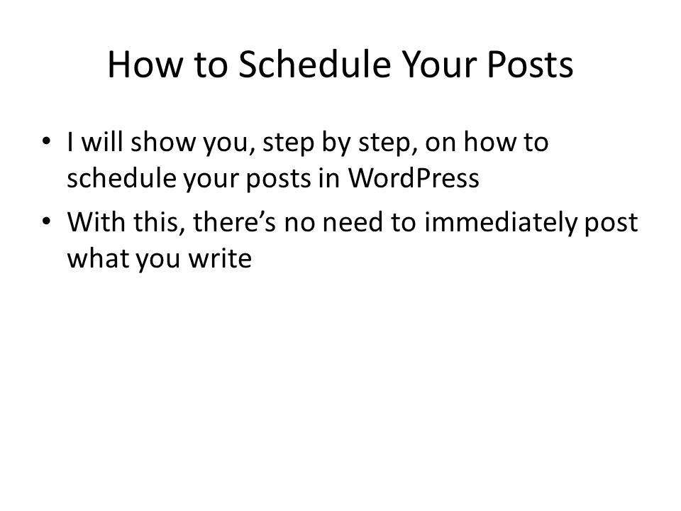 How to Schedule Your Posts I will show you, step by step, on how to schedule your posts in WordPress With this, there’s no need to immediately post what you write