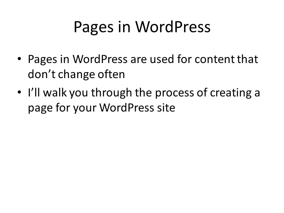 Pages in WordPress Pages in WordPress are used for content that don’t change often I’ll walk you through the process of creating a page for your WordPress site