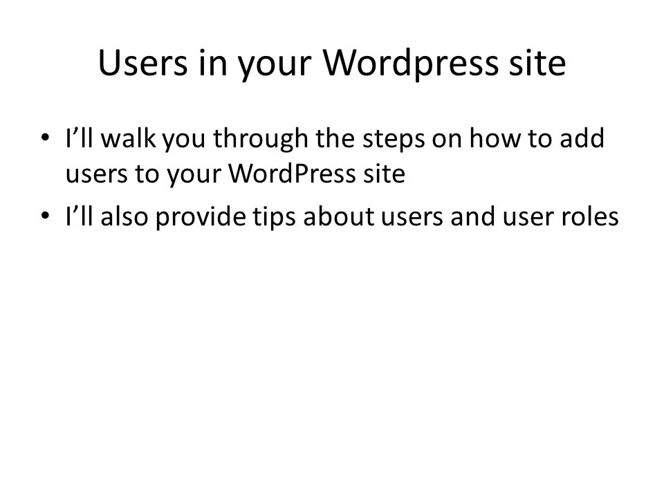 Users in your Wordpress site I’ll walk you through the steps on how to add users to your WordPress site I’ll also provide tips about users and user roles