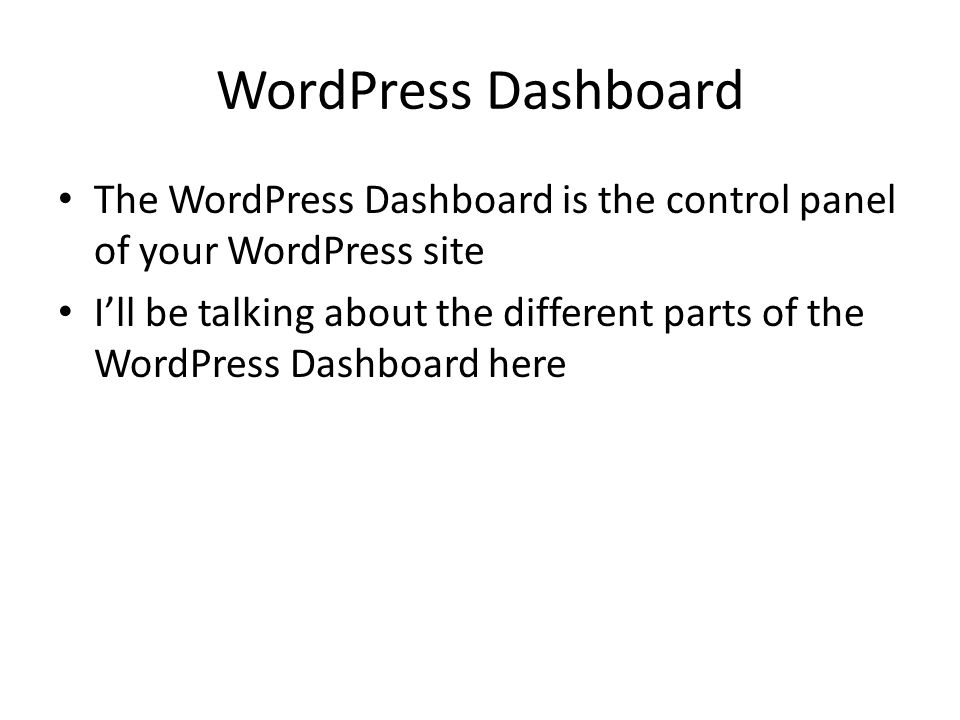 WordPress Dashboard The WordPress Dashboard is the control panel of your WordPress site I’ll be talking about the different parts of the WordPress Dashboard here