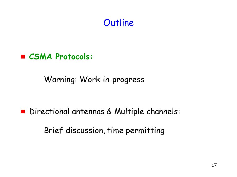 17 Outline  CSMA Protocols: Warning: Work-in-progress  Directional antennas & Multiple channels: Brief discussion, time permitting